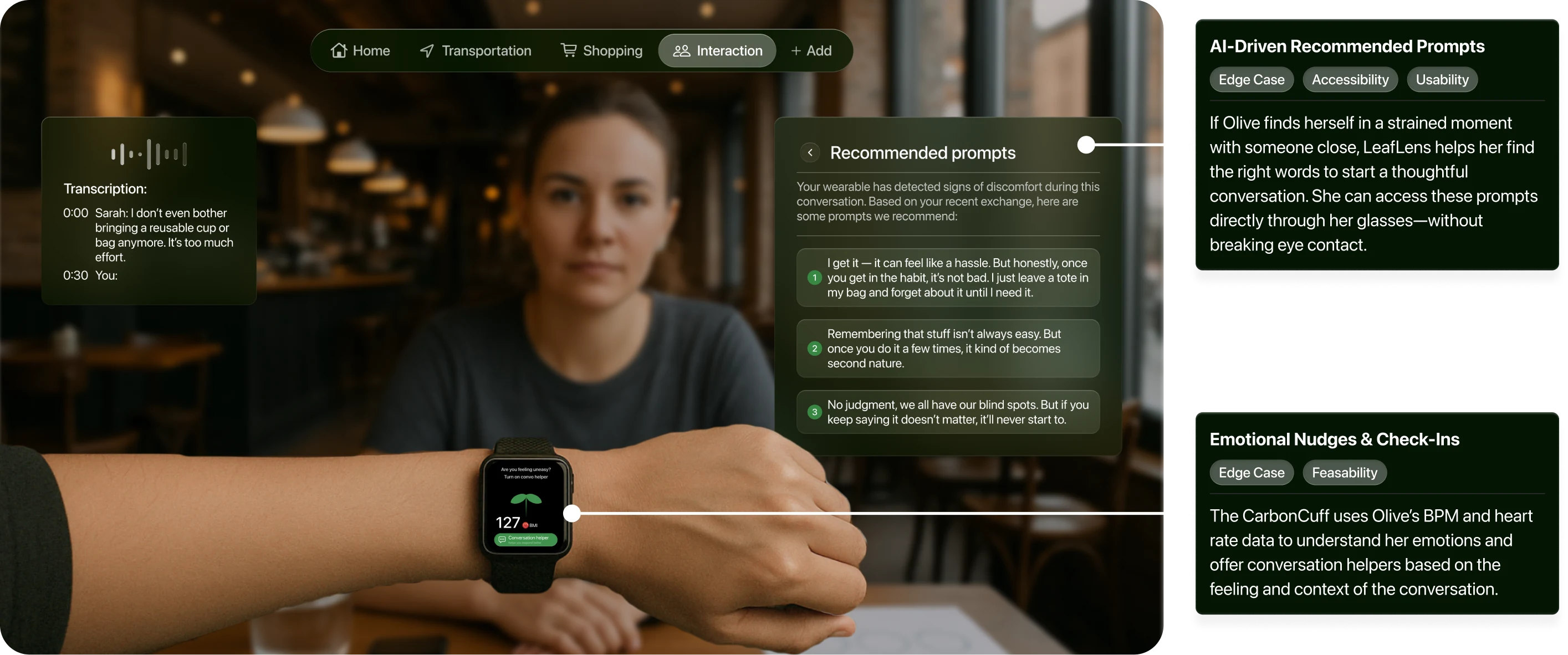 LeafLens respectful conversation suggestions. AI-Driven Recommended Prompts. Edge case, accessibility, and usability: Thoughtful prompts help Olive navigate strained sustainability conversations through her glasses without breaking eye contact. Emotional Nudges and Check-Ins. Edge case and feasibility: Carbon Cuff uses heart rate to infer emotions and suggest conversation helpers in context.